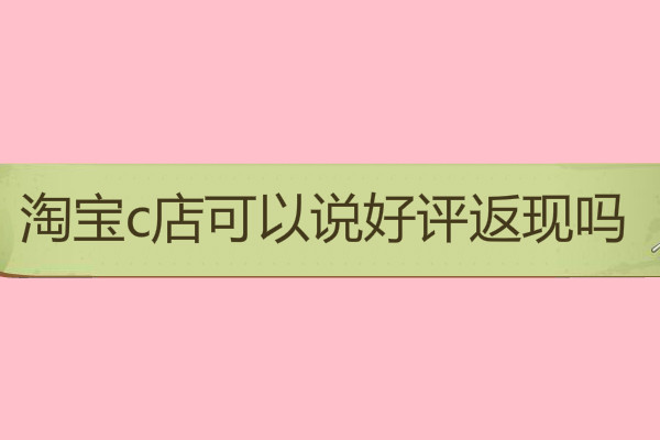 淘寶c店可以說(shuō)好評(píng)返現(xiàn)嗎